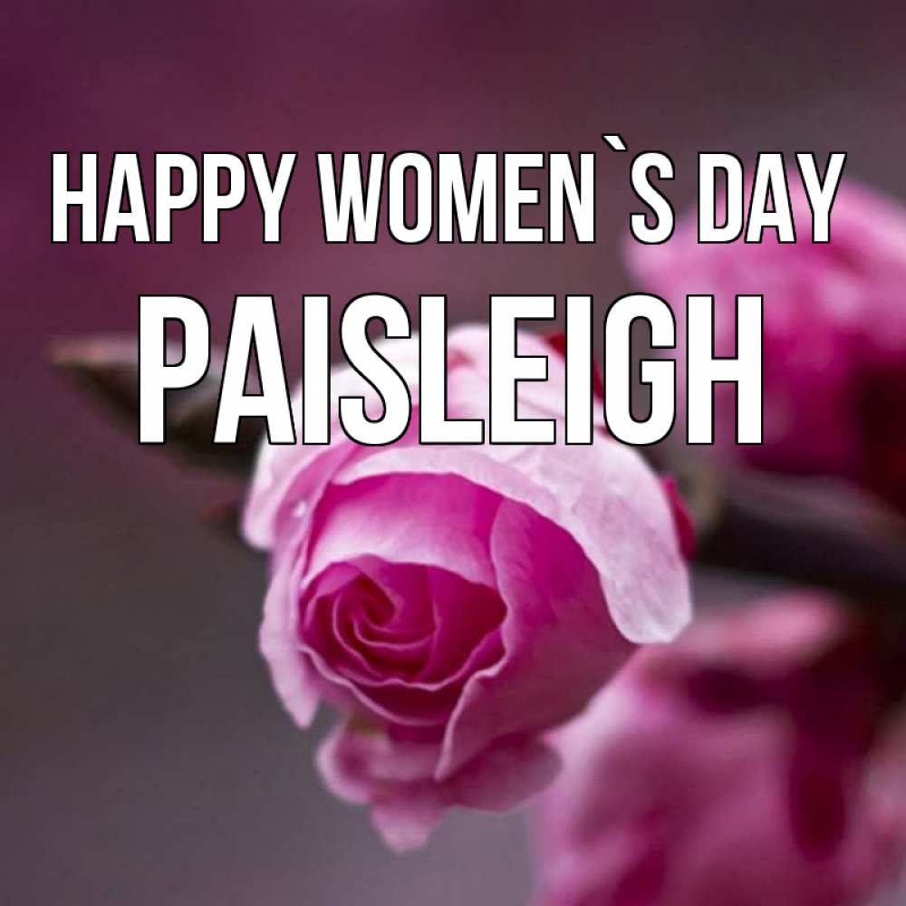 Greetings card с именем, Paisleigh happy women`s day весна Greetings with text for free download 
